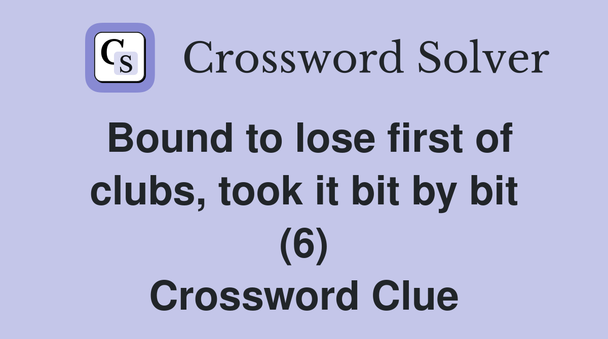Bound to lose first of clubs, took it bit by bit (6) Crossword Clue