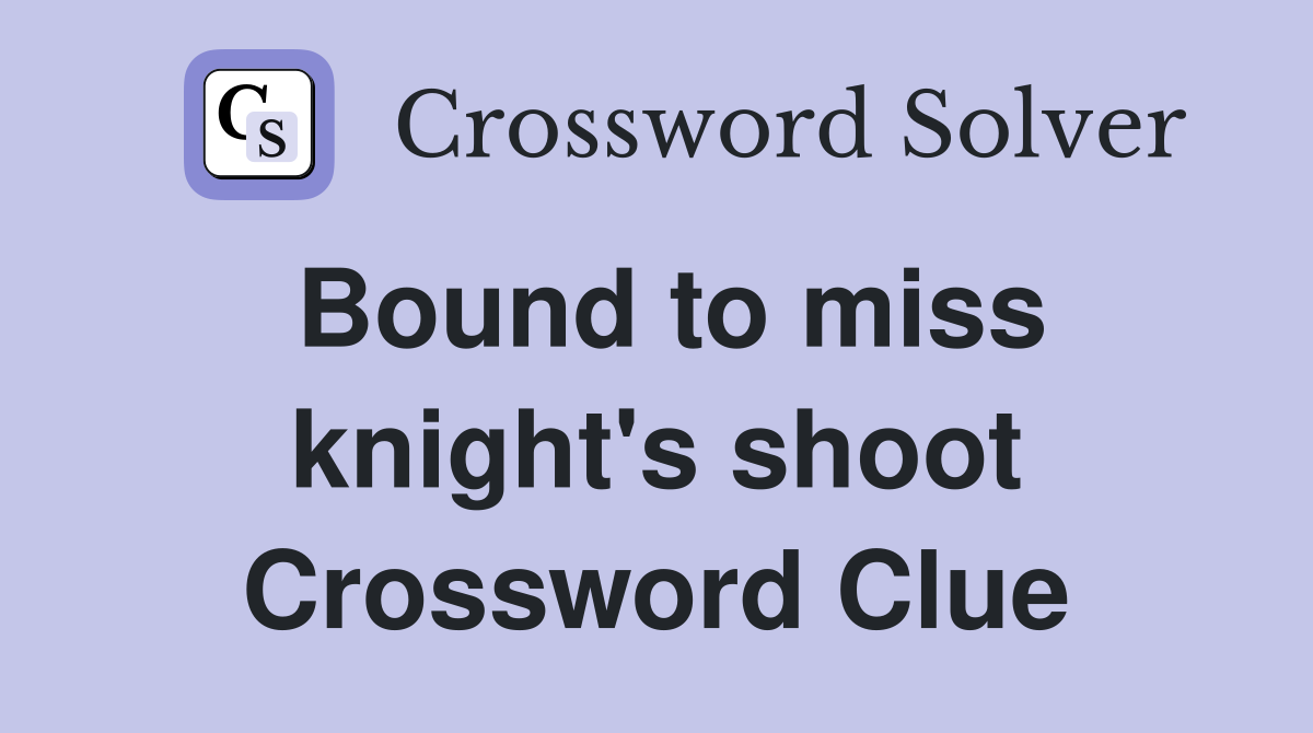 Bound to miss knight's shoot Crossword Clue