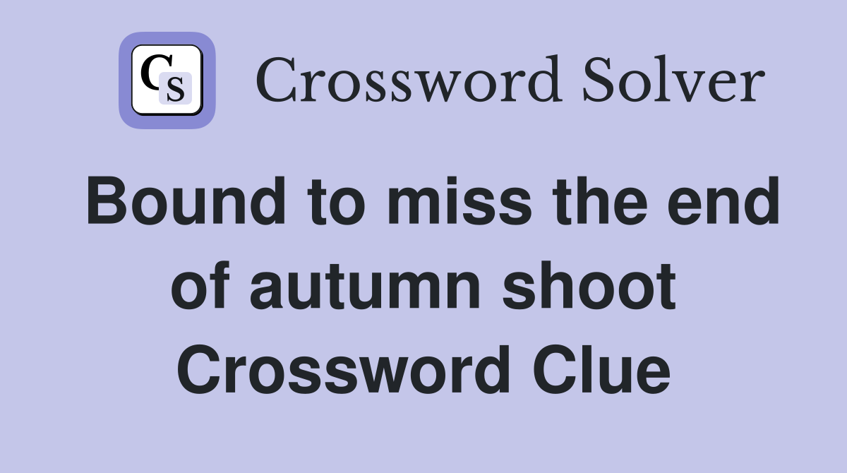 Bound to miss the end of autumn shoot Crossword Clue