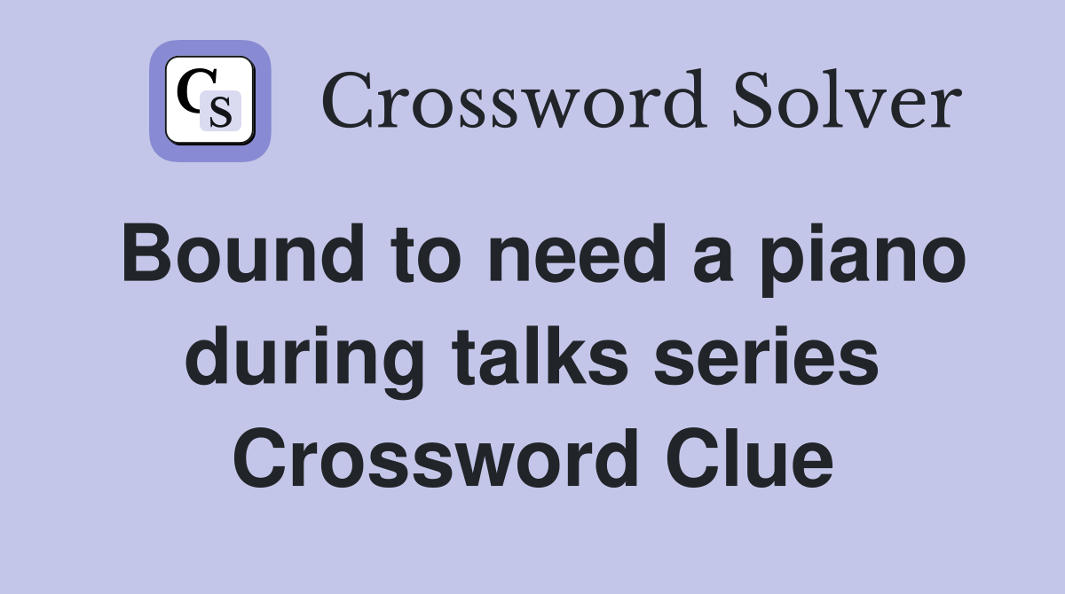 Bound to need a piano during talks series Crossword Clue