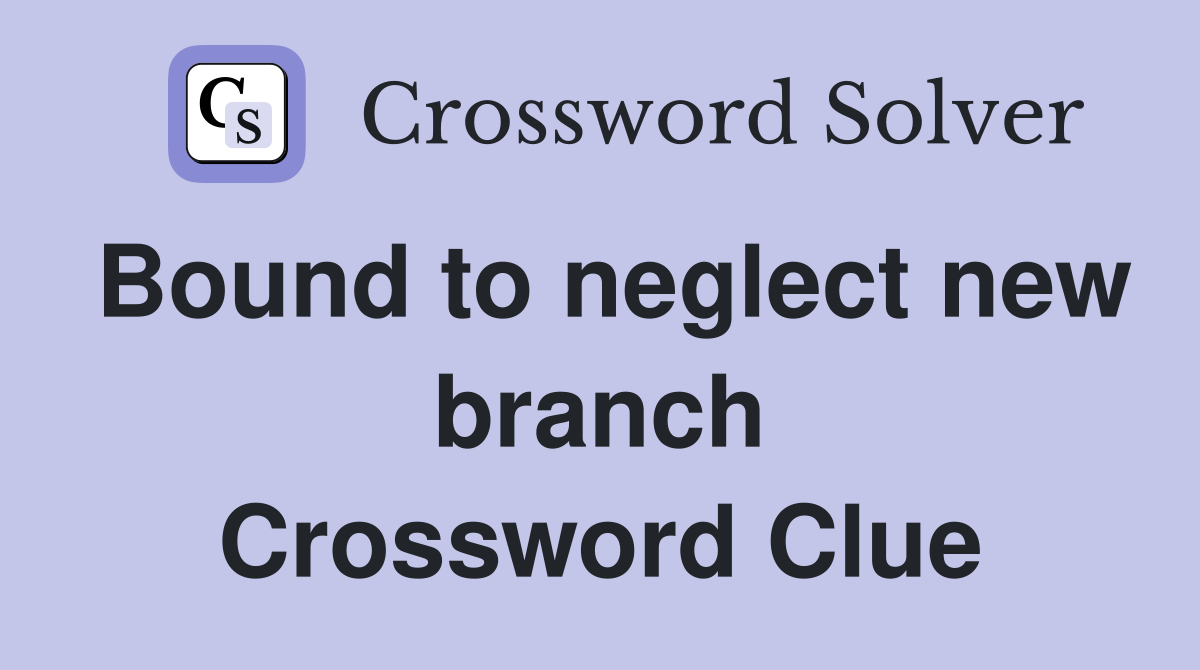 Bound to neglect new branch Crossword Clue