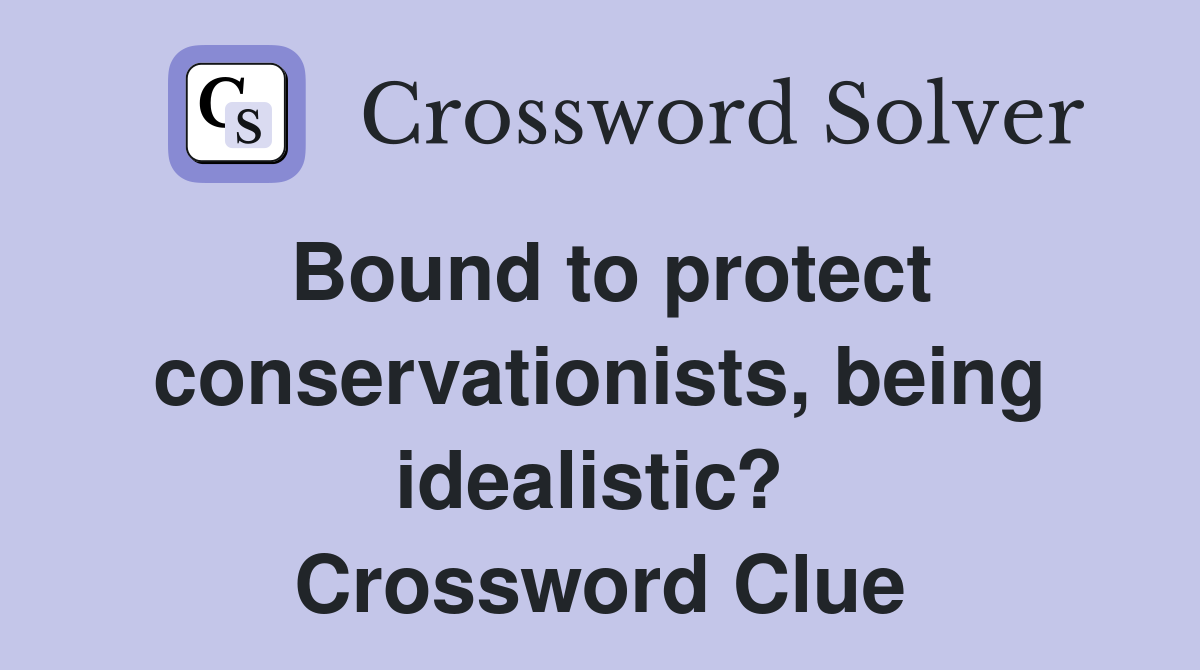 Bound to protect conservationists, being idealistic?  Crossword Clue