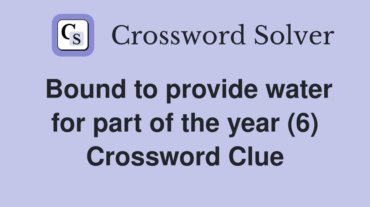 Bound to provide water for part of the year (6) Crossword Clue