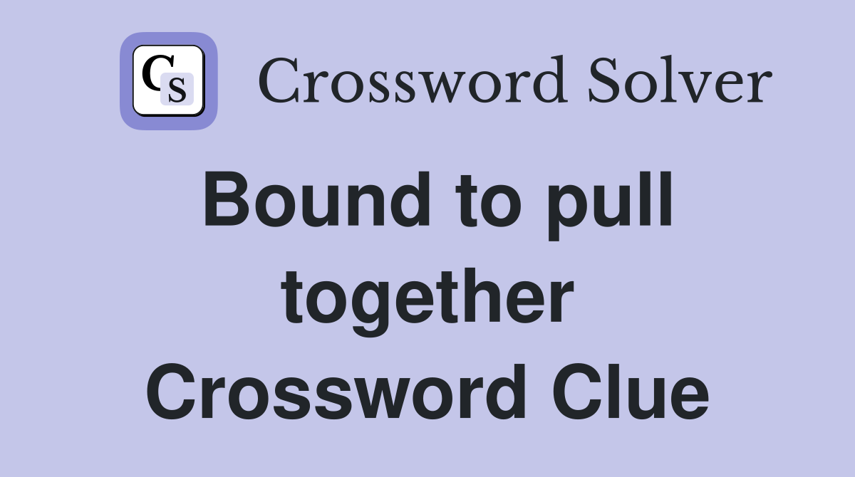 Bound to pull together Crossword Clue
