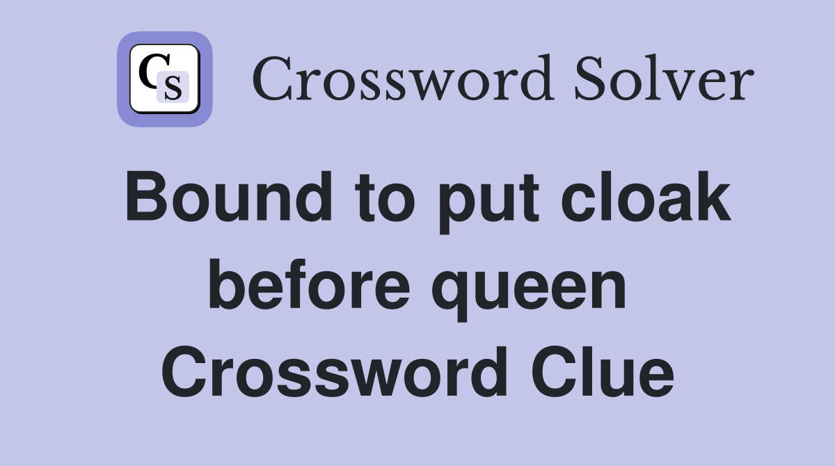 Bound to put cloak before queen Crossword Clue