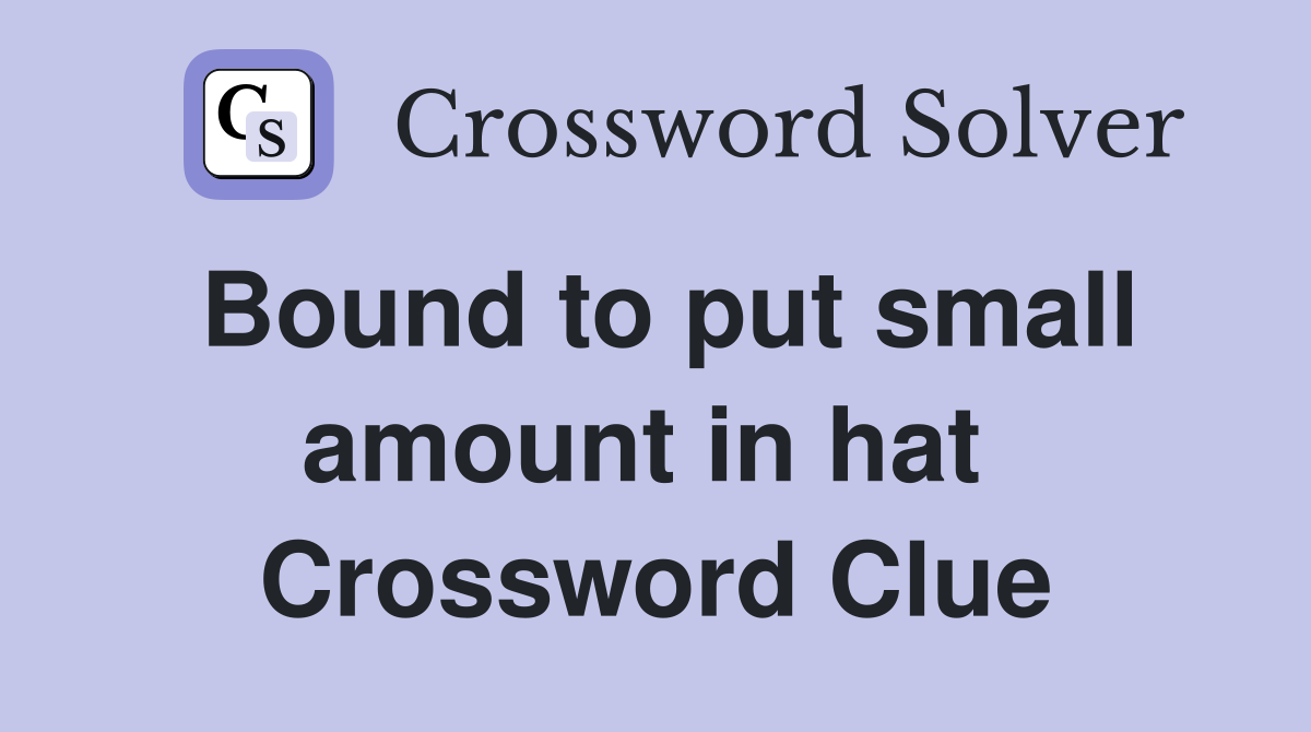 Bound to put small amount in hat  Crossword Clue