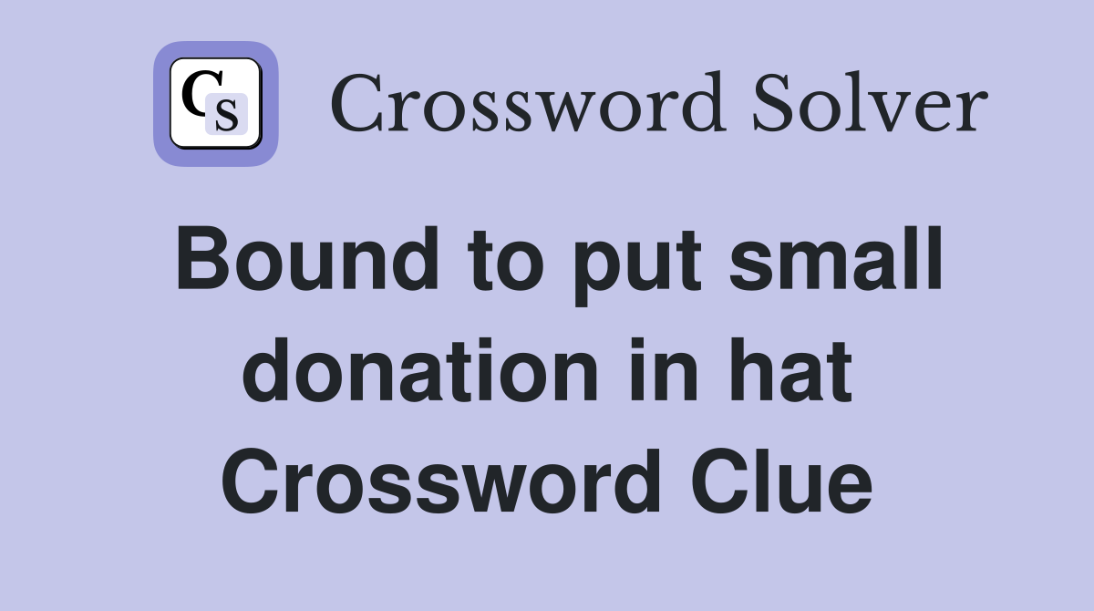 Bound to put small donation in hat Crossword Clue