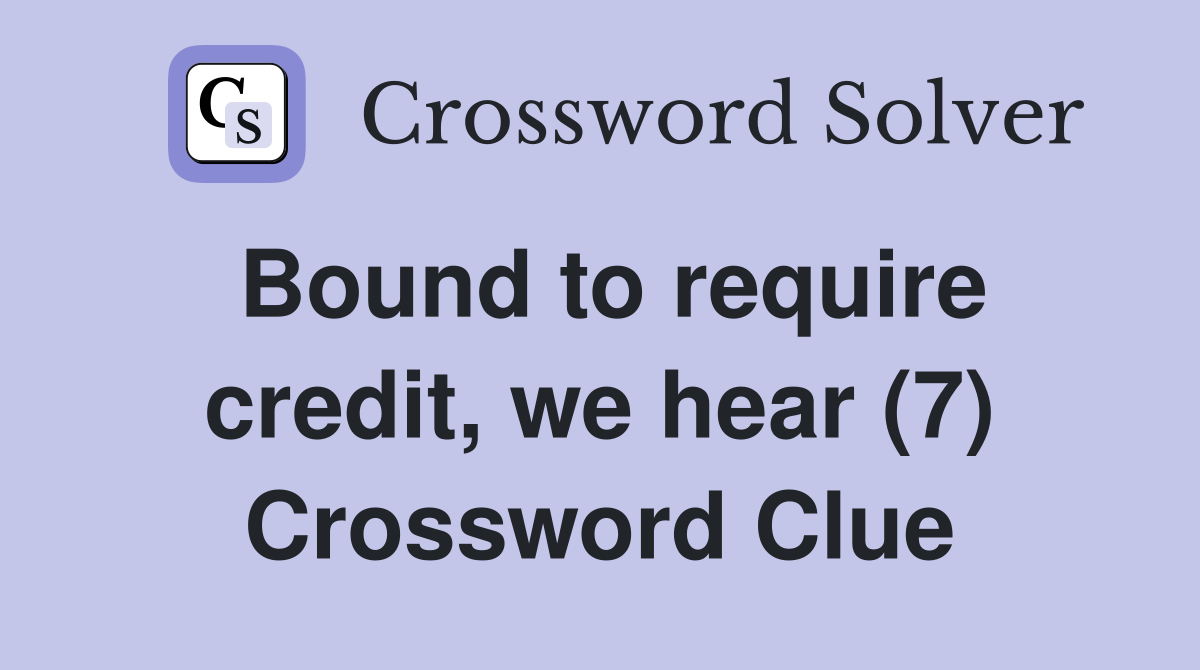 Bound to require credit, we hear (7) Crossword Clue
