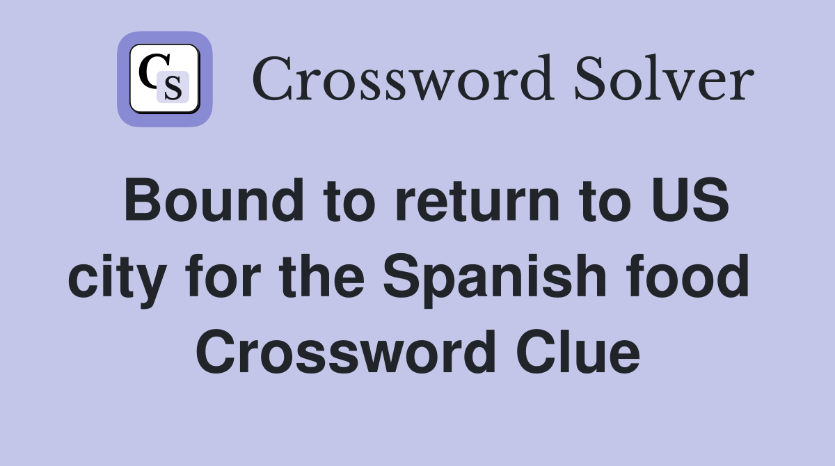 Bound to return to US city for the Spanish food  Crossword Clue