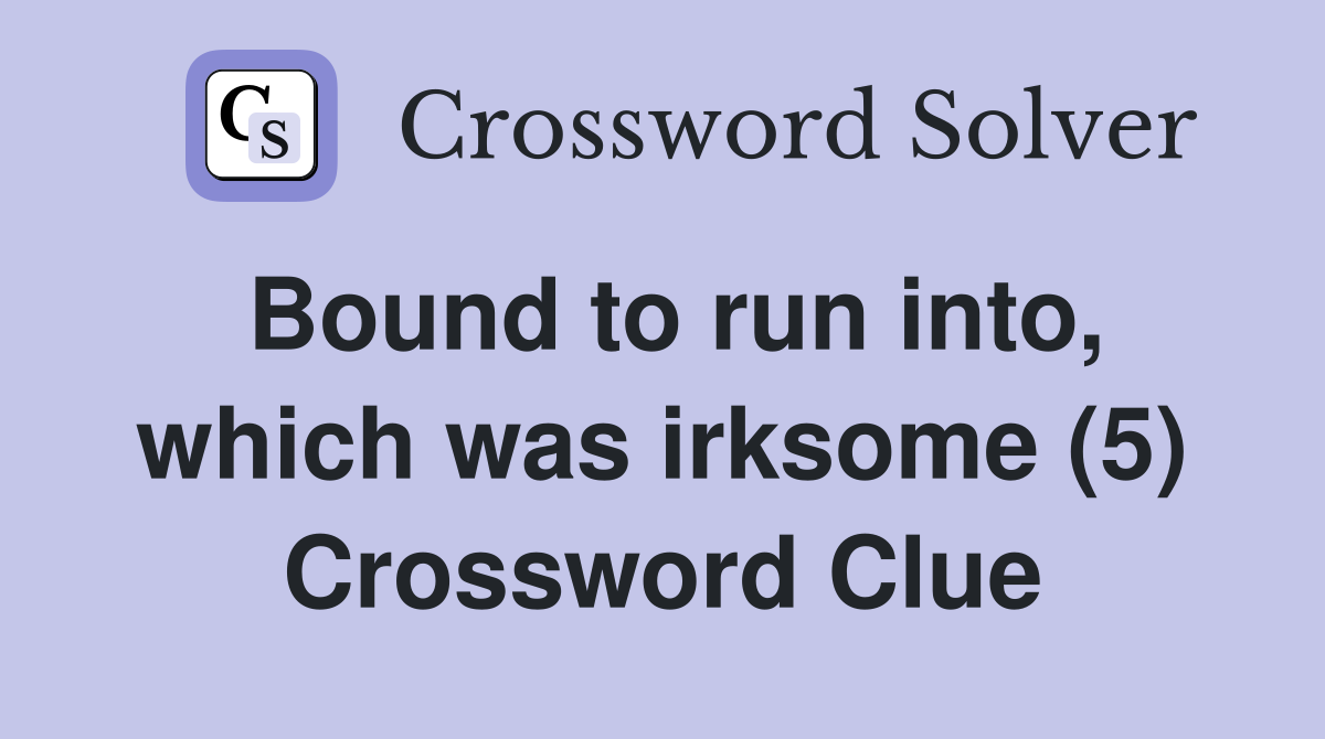 Bound to run into, which was irksome (5) Crossword Clue