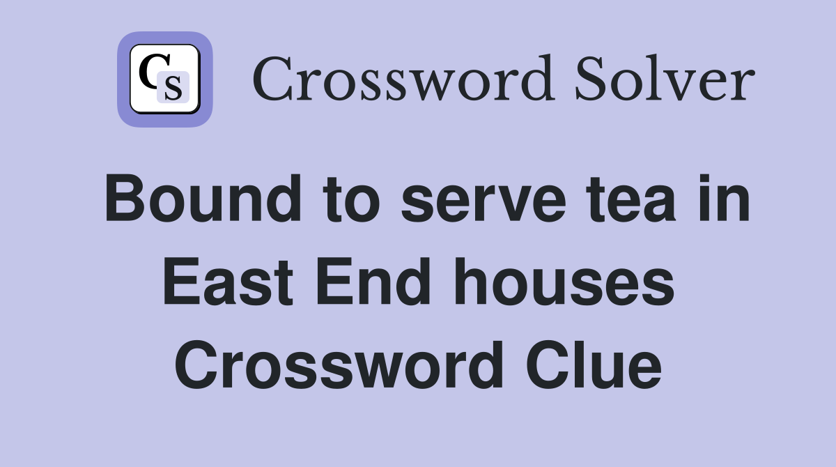 Bound to serve tea in East End houses Crossword Clue