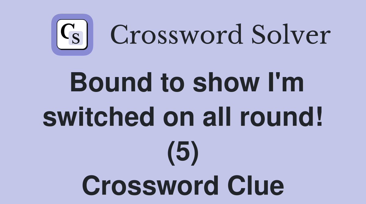 Bound to show I'm switched on all round! (5) Crossword Clue