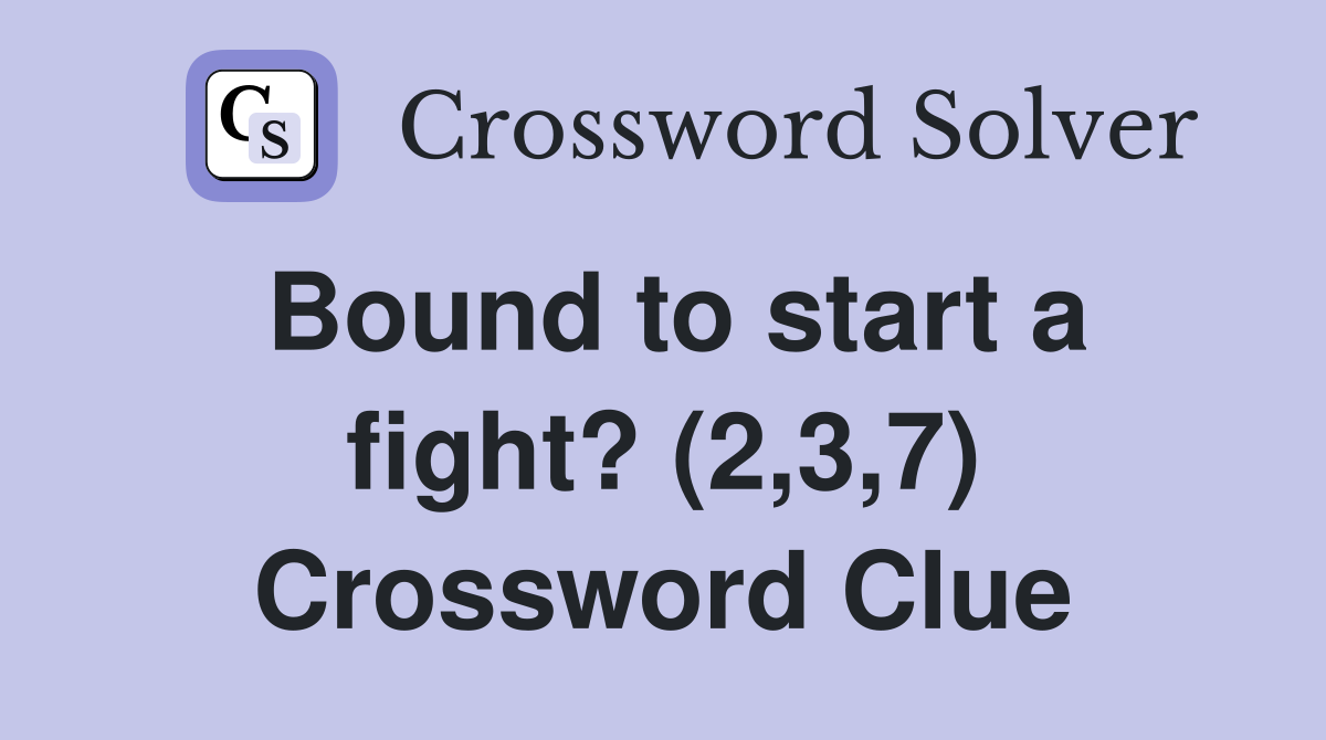Bound to start a fight? (2,3,7) Crossword Clue