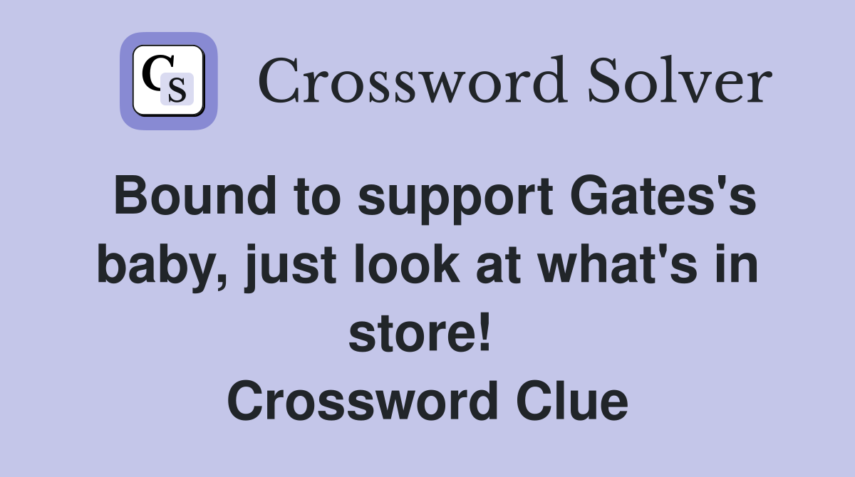 Bound to support Gates's baby, just look at what's in store!  Crossword Clue