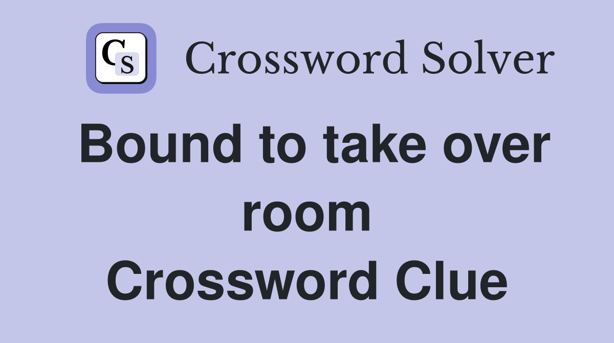 Bound to take over room Crossword Clue