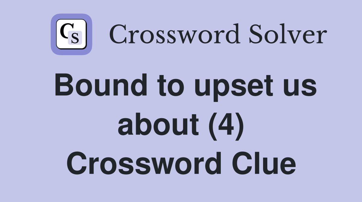 Bound to upset us about (4) Crossword Clue