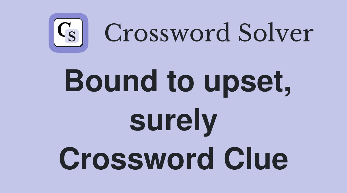Bound to upset, surely Crossword Clue