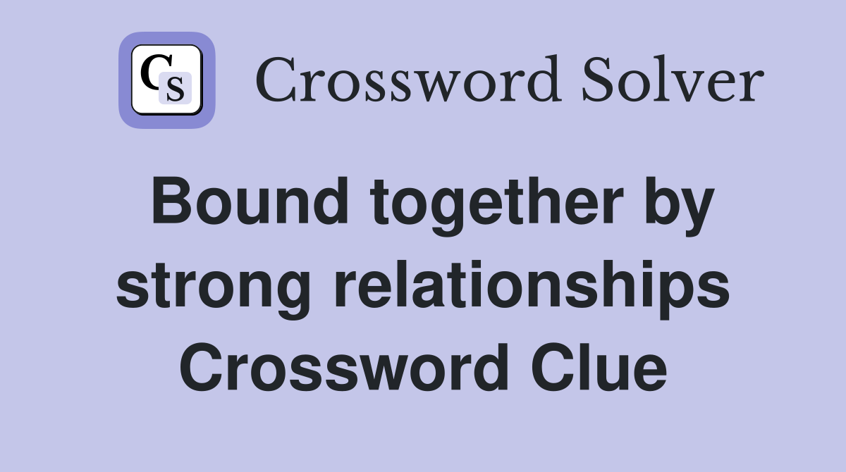 Bound together by strong relationships Crossword Clue
