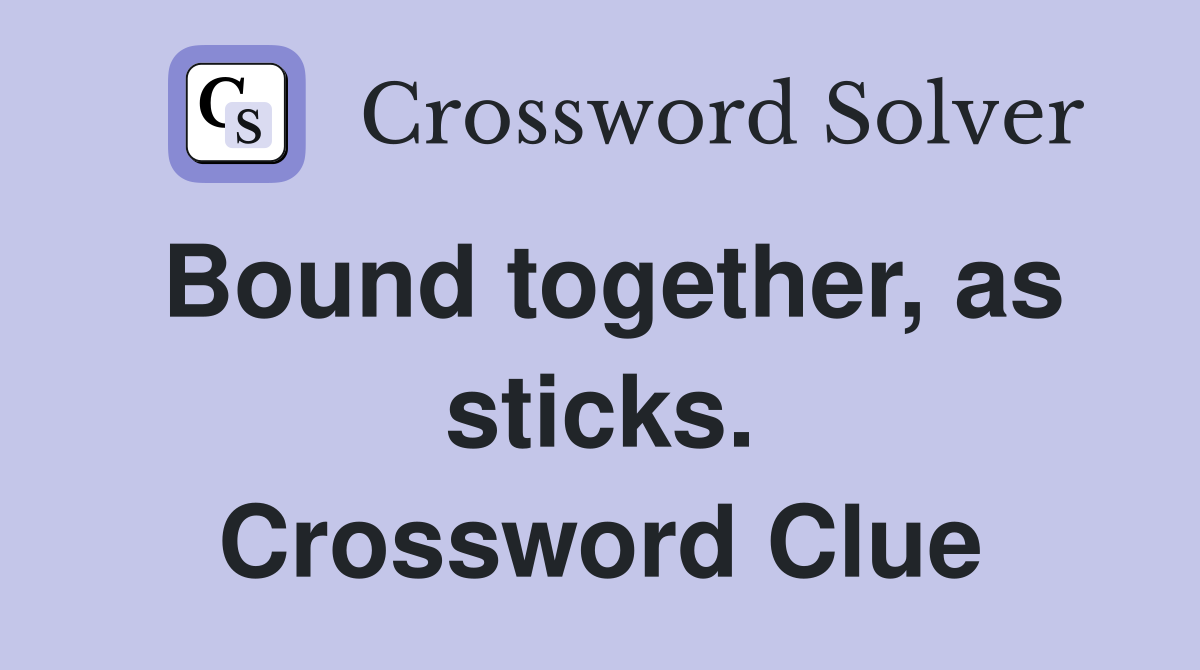 Bound together, as sticks. Crossword Clue