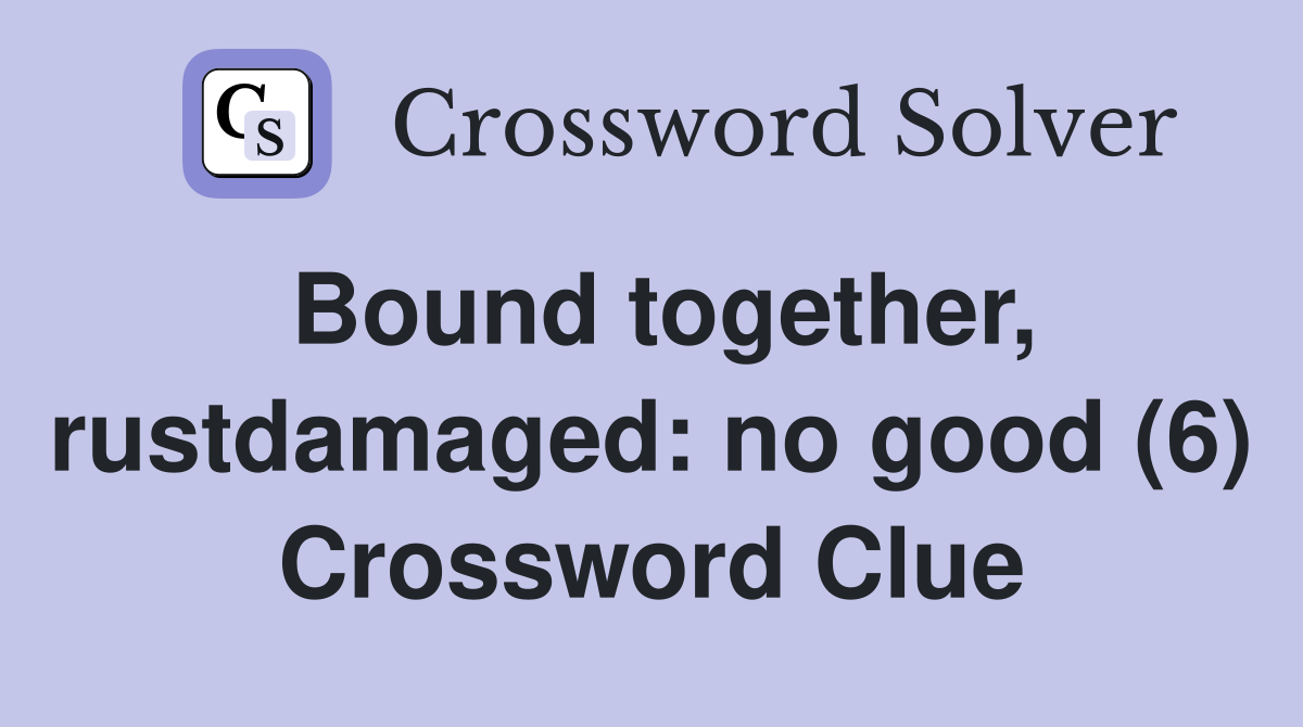 Bound together, rustdamaged: no good (6) Crossword Clue