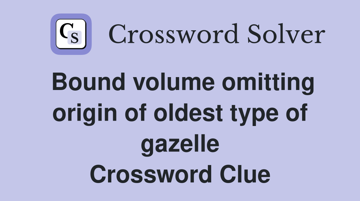 Bound volume omitting origin of oldest type of gazelle Crossword Clue