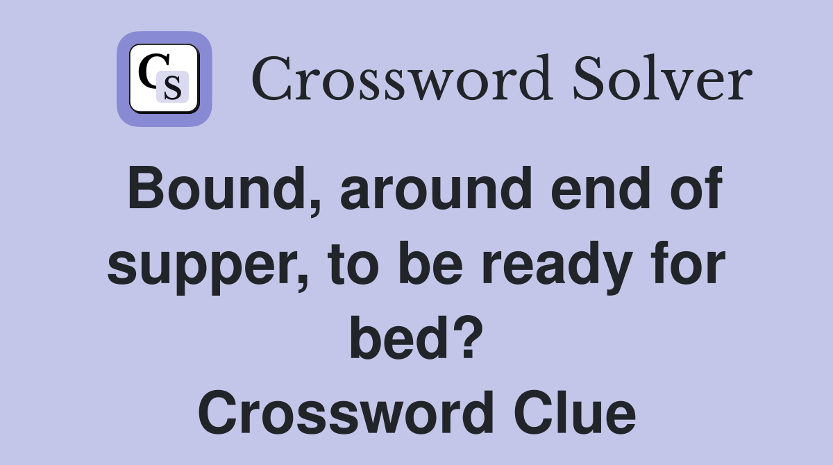 Bound, around end of supper, to be ready for bed? Crossword Clue