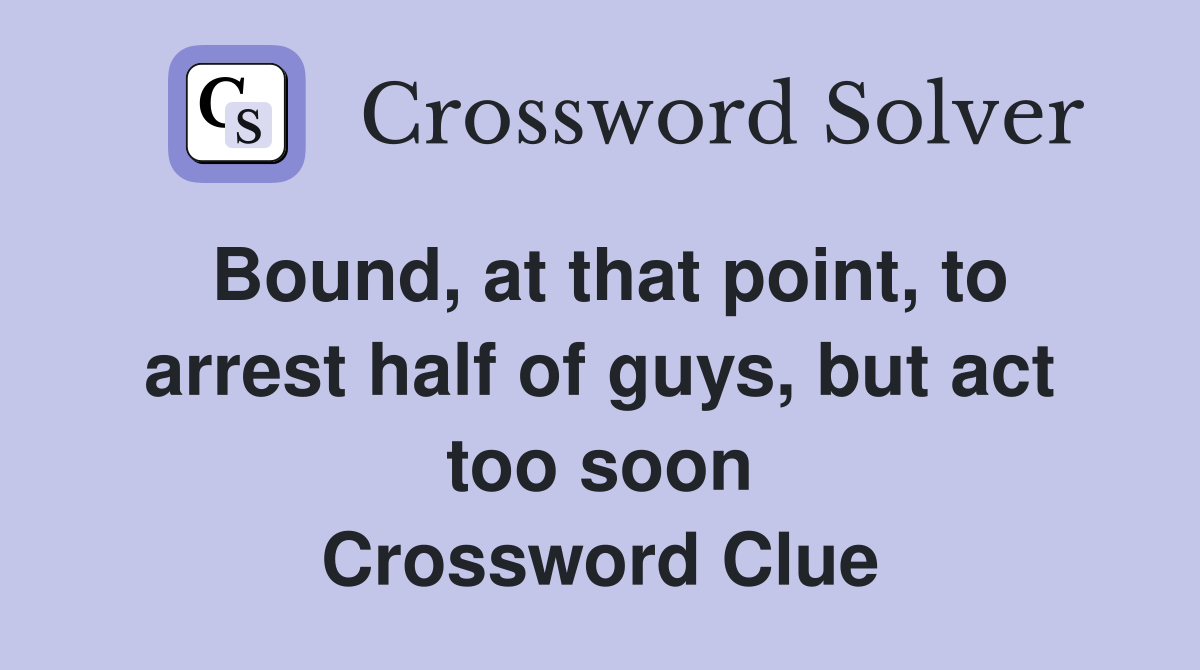 Bound, at that point, to arrest half of guys, but act too soon Crossword Clue