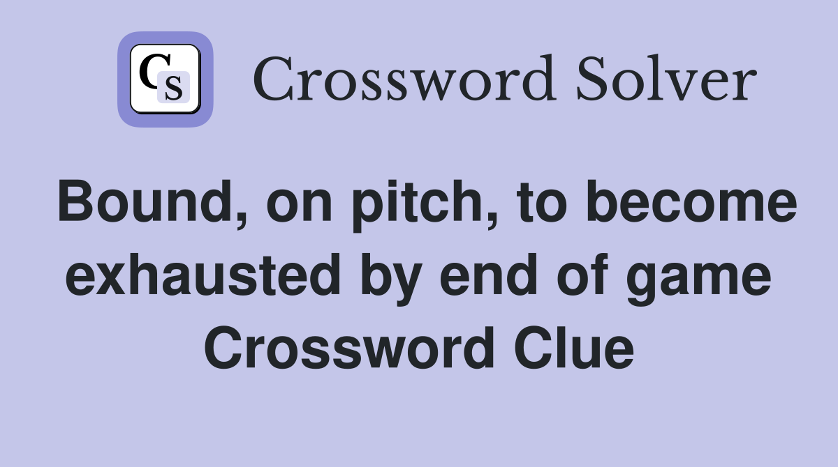 Bound, on pitch, to become exhausted by end of game Crossword Clue