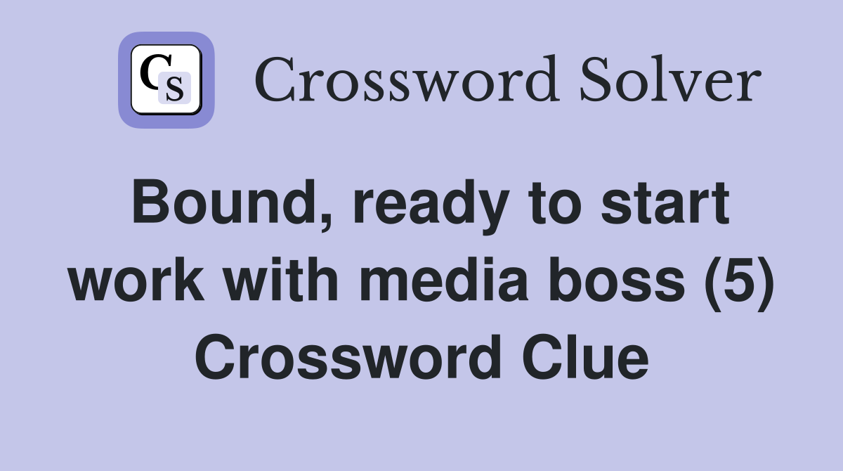 Bound, ready to start work with media boss (5) Crossword Clue