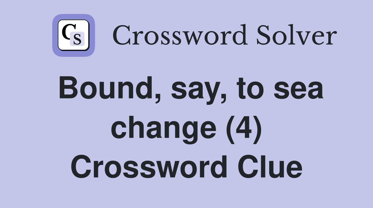 Bound, say, to sea change (4) Crossword Clue