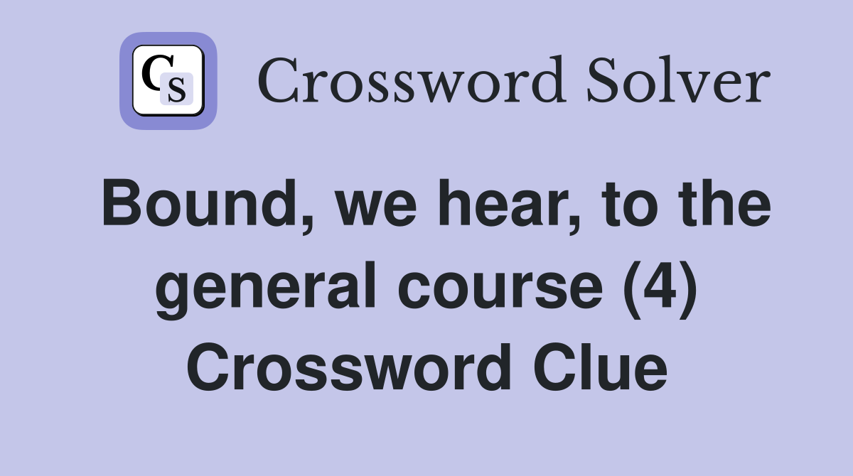 Bound, we hear, to the general course (4) Crossword Clue