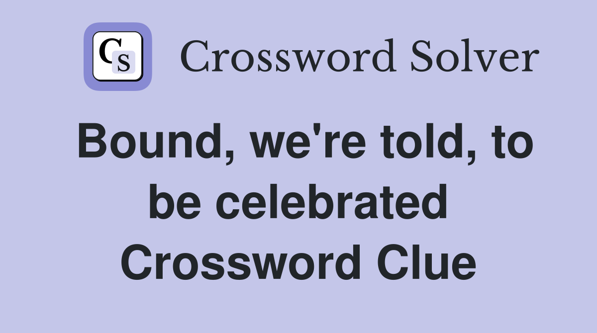Bound, we're told, to be celebrated Crossword Clue