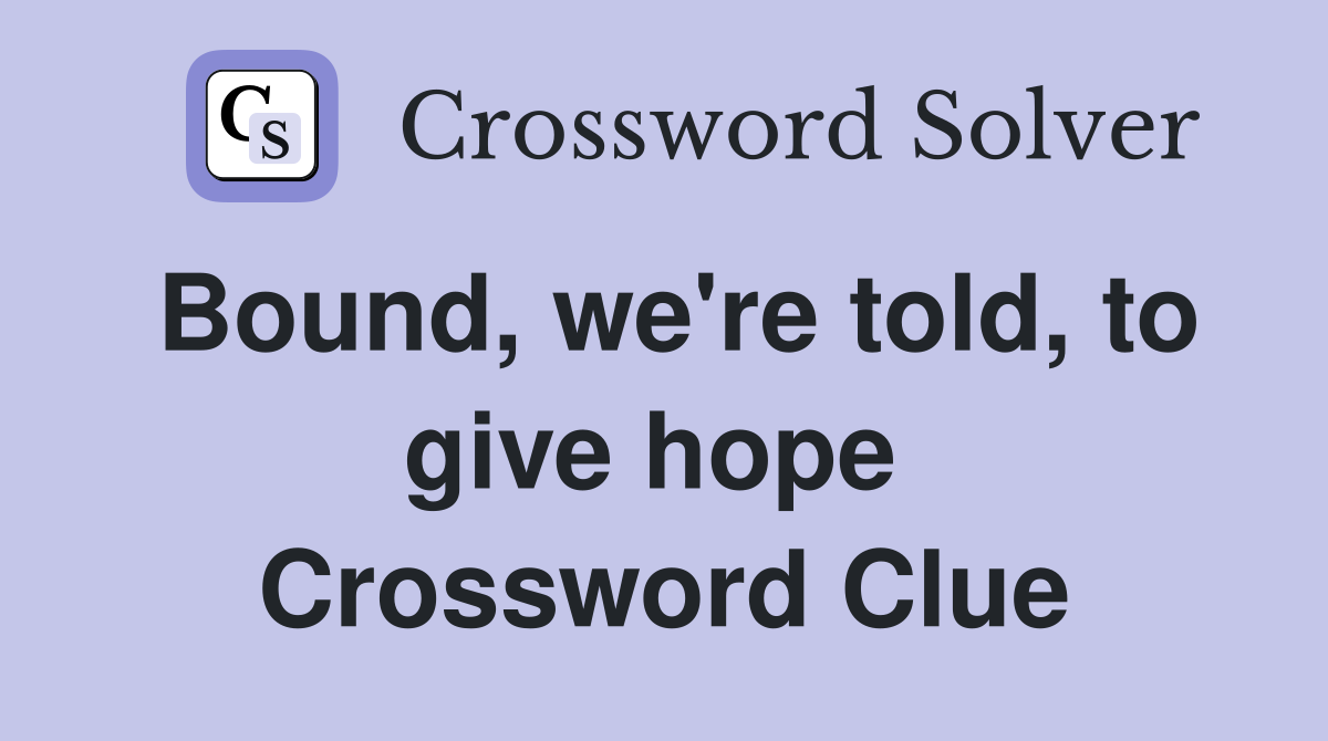 Bound, we're told, to give hope  Crossword Clue