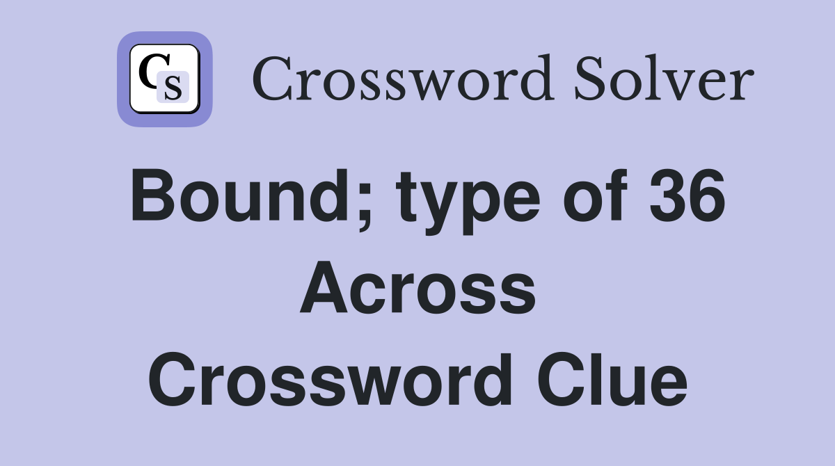 Bound; type of 36 Across Crossword Clue