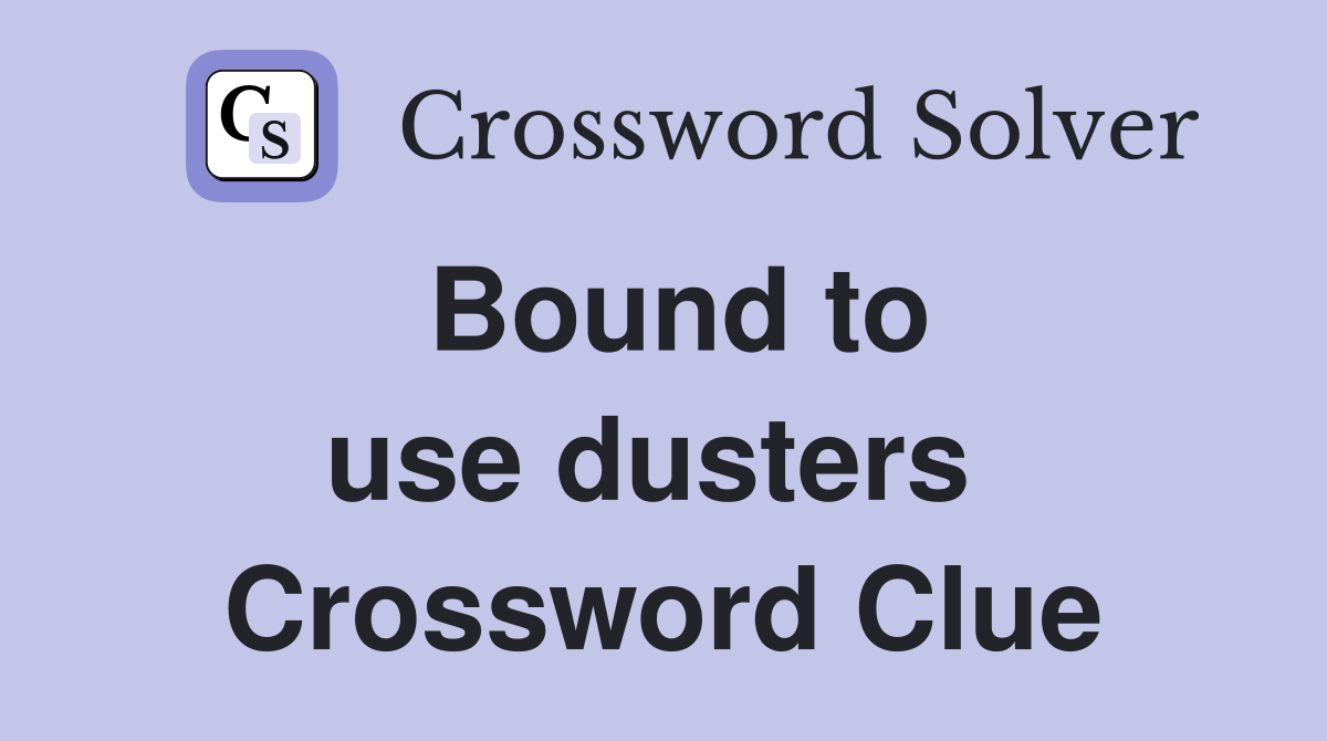 Bound to use dusters  Crossword Clue