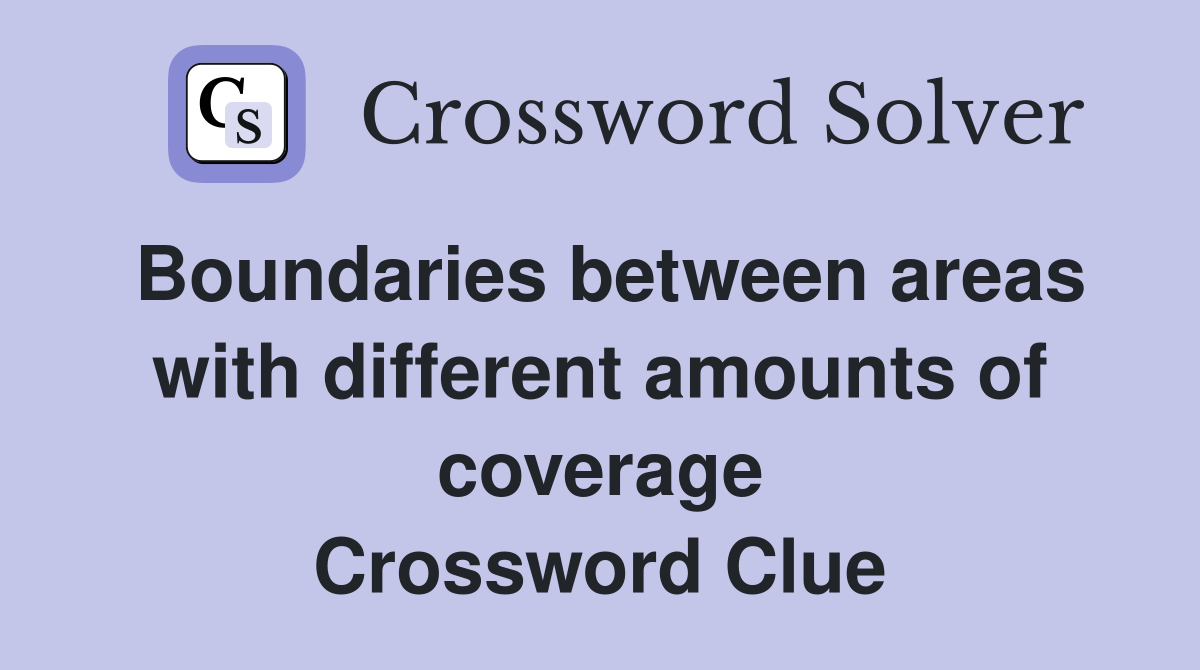 Boundaries between areas with different amounts of coverage Crossword Clue