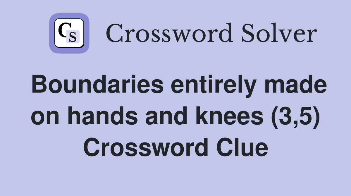 Boundaries entirely made on hands and knees (3,5) Crossword Clue