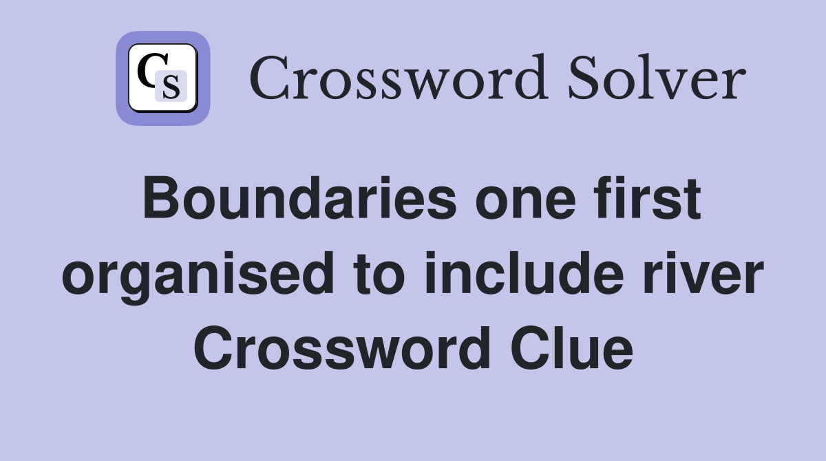Boundaries one first organised to include river Crossword Clue