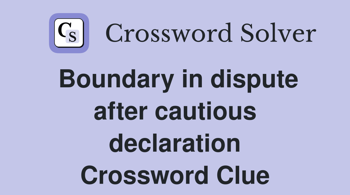 Boundary in dispute after cautious declaration Crossword Clue