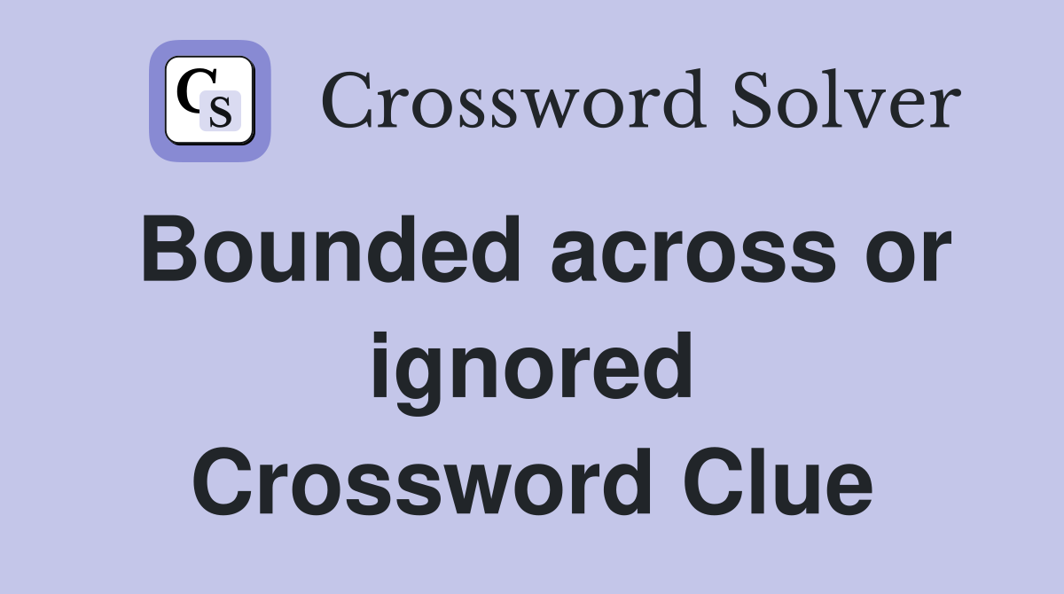 Bounded across or ignored Crossword Clue