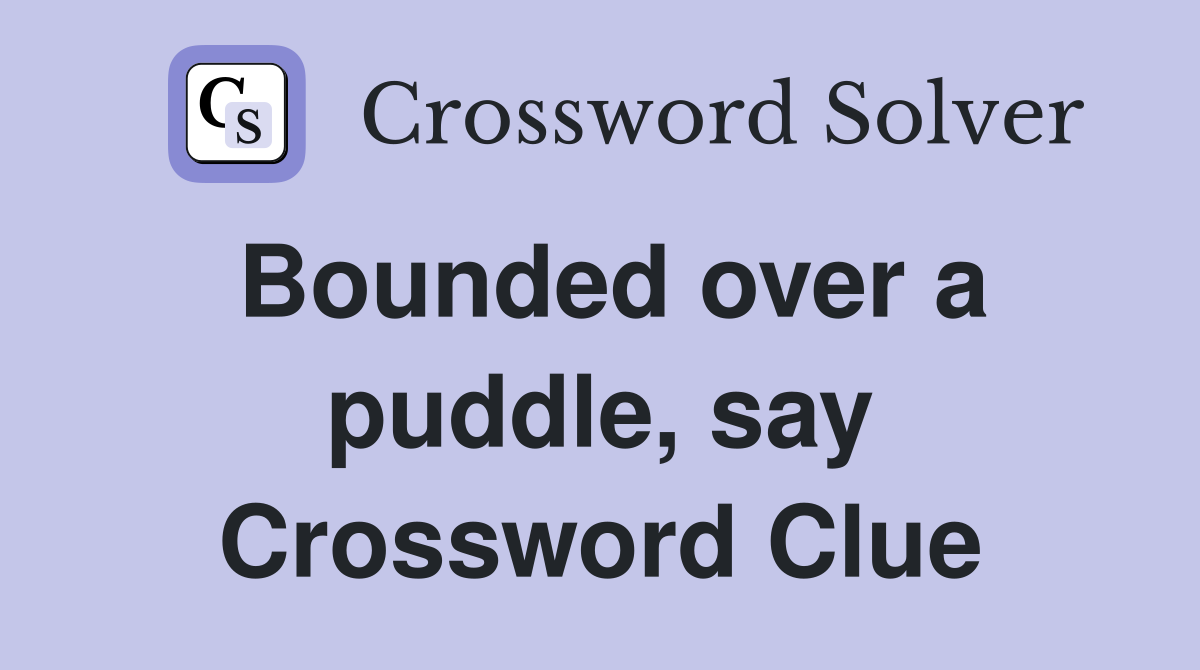 Bounded over a puddle, say Crossword Clue