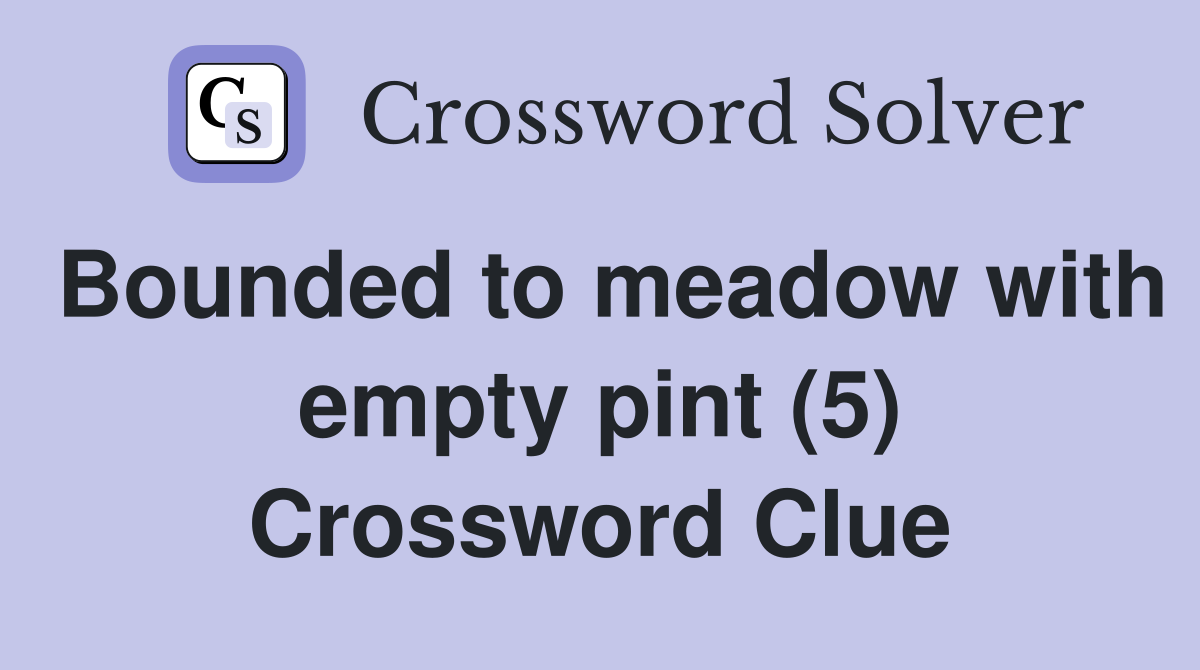 Bounded to meadow with empty pint (5) Crossword Clue