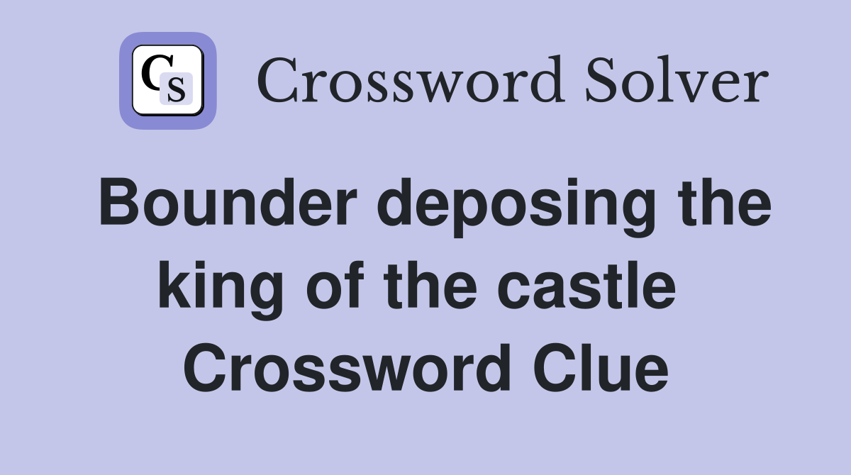 Bounder deposing the king of the castle  Crossword Clue