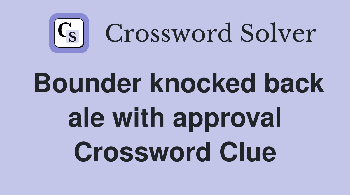 Bounder knocked back ale with approval Crossword Clue