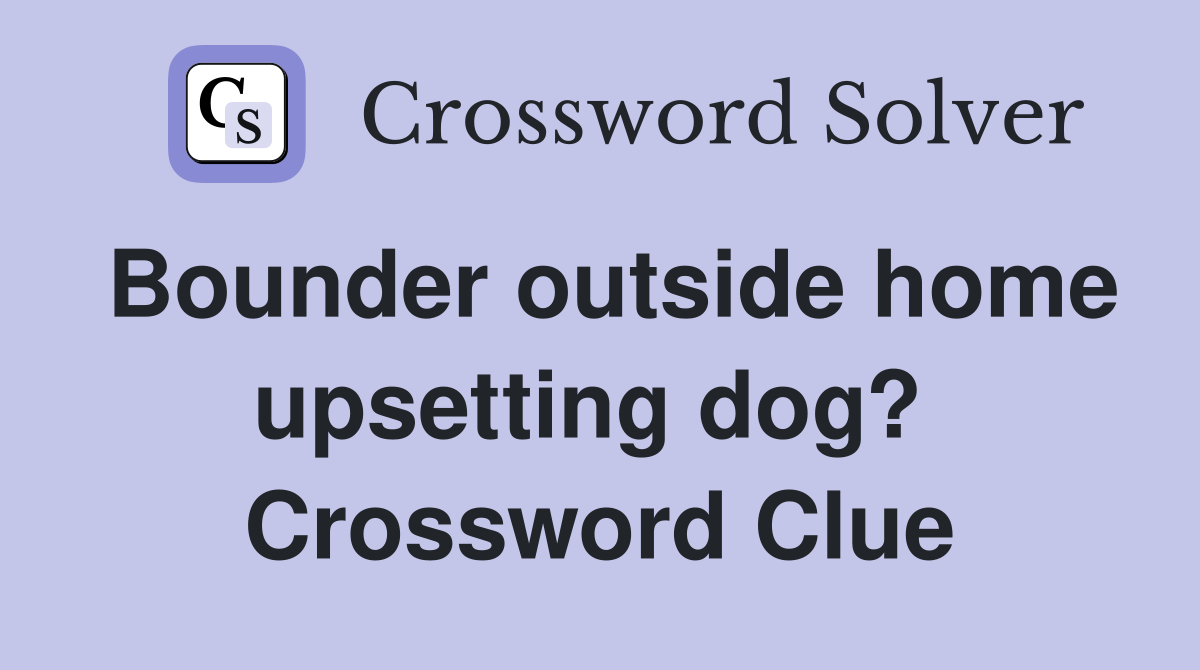 Bounder outside home upsetting dog?  Crossword Clue