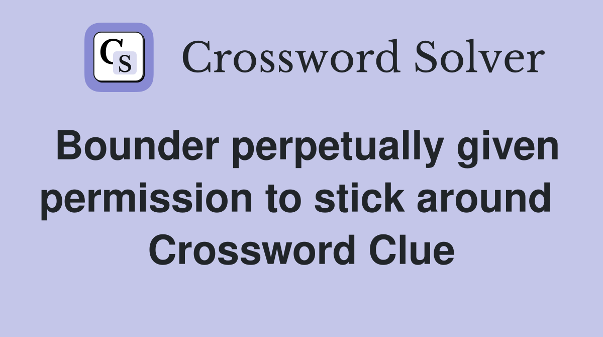 Bounder perpetually given permission to stick around  Crossword Clue