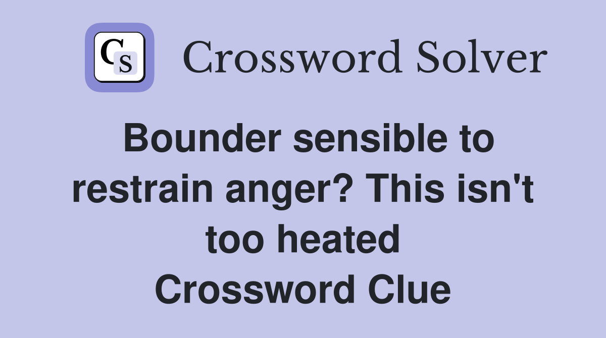 Bounder sensible to restrain anger? This isn't too heated Crossword Clue