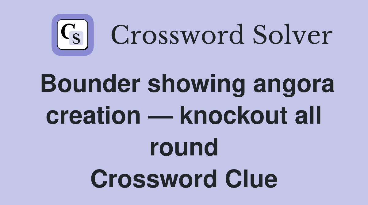 Bounder showing angora creat­ion — knockout all round Crossword Clue