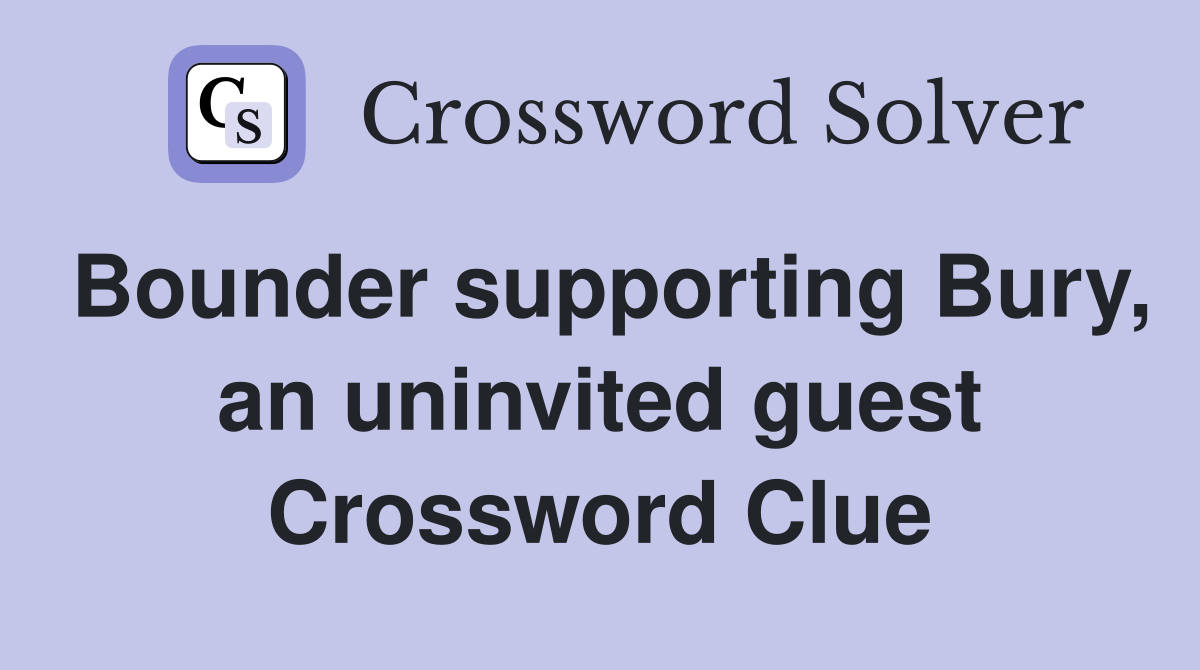 Bounder supporting Bury, an uninvited guest Crossword Clue