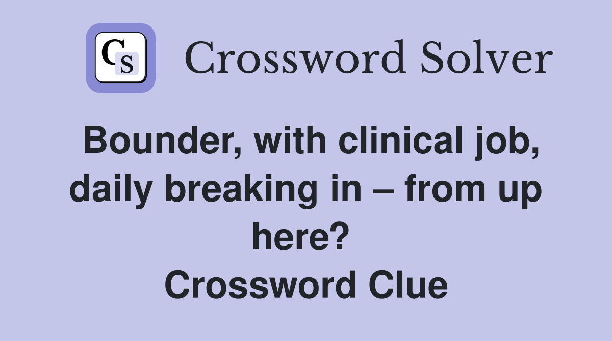 Bounder, with clinical job, daily breaking in – from up here?  Crossword Clue